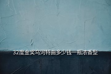 32度金奖乌河特曲多少钱一瓶浓香型