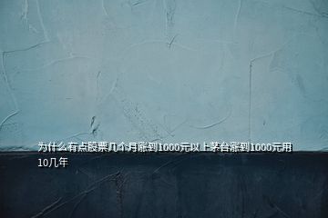 为什么有点股票几个月涨到1000元以上茅台涨到1000元用10几年