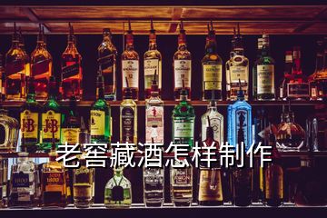 老窖藏酒怎样制作