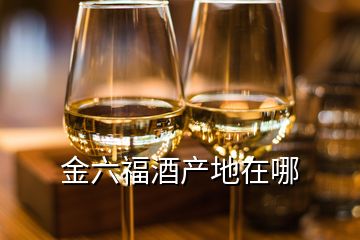 金六福酒产地在哪