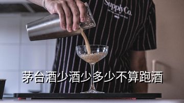 茅台酒少酒少多少不算跑酒