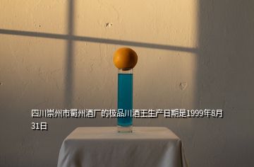 四川崇州市蜀州酒厂的极品川酒王生产日期是1999年8月31日
