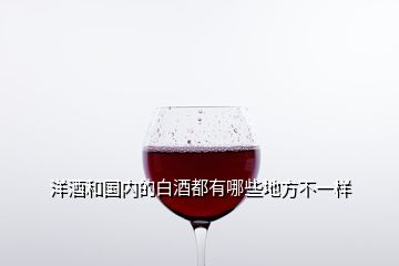 洋酒和国内的白酒都有哪些地方不一样