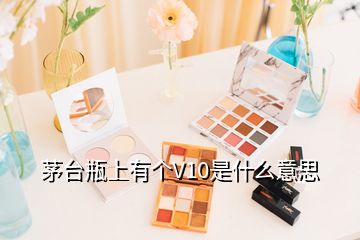 茅台瓶上有个V10是什么意思