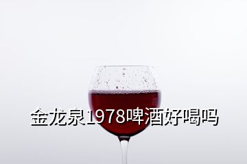 金龙泉1978啤酒好喝吗