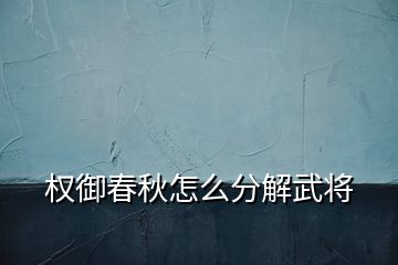 权御春秋怎么分解武将