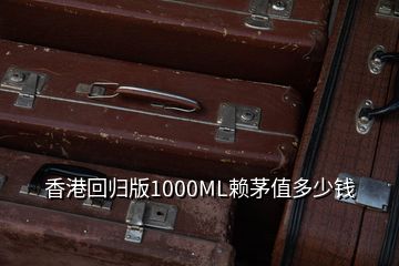 香港回归版1000ML赖茅值多少钱