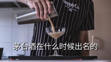 茅台酒在什么时候出名的