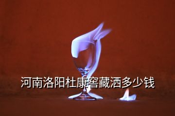 河南洛阳杜康窖藏洒多少钱