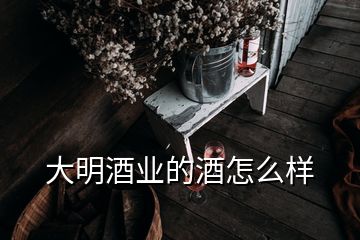 大明酒业的酒怎么样