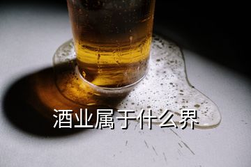 酒业属于什么界