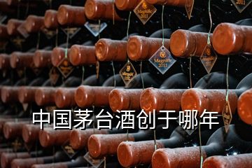 中国茅台酒创于哪年