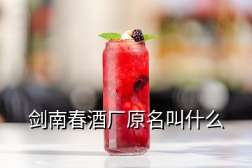 剑南春酒厂原名叫什么