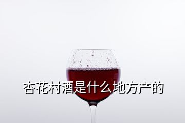 杏花村酒是什么地方产的