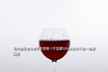 亳州酒巷酒业百年老酒巷八年窑藏500ml装多少钱一瓶谢回答