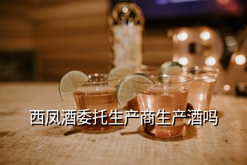 西凤酒委托生产商生产酒吗