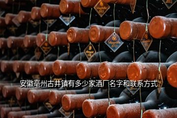 安徽亳州古井镇有多少家酒厂名字和联系方式