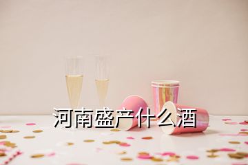 河南盛产什么酒