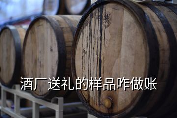 酒厂送礼的样品咋做账