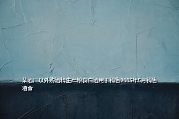 某酒厂以外购酒精生产粮食白酒用于销售2005年5月销售粮食