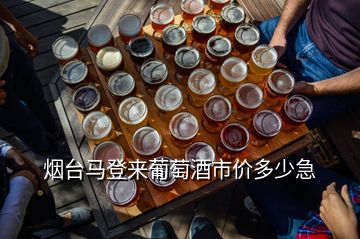 烟台马登来葡萄酒市价多少急