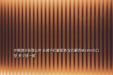 中粮酒业有限公司 长城干红葡萄酒 宝石解百纳1995出口型 多少钱一瓶