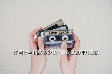 洋河蓝色 精品多少钱一瓶说是20年珍藏的