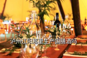 泸州江阳那里生产国膳酒吗