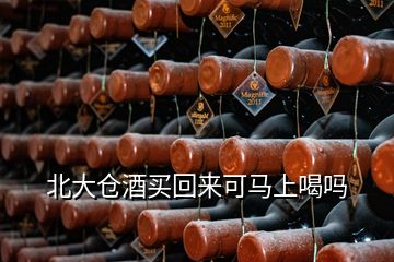 北大仓酒买回来可马上喝吗