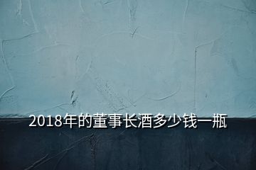 2018年的董事长酒多少钱一瓶