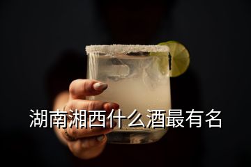 湖南湘西什么酒最有名