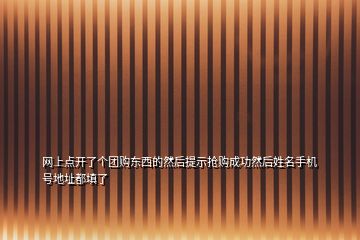 网上点开了个团购东西的然后提示抢购成功然后姓名手机号地址都填了