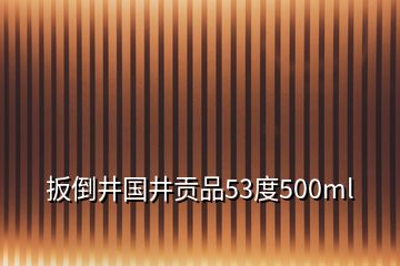 扳倒井国井贡品53度500ml