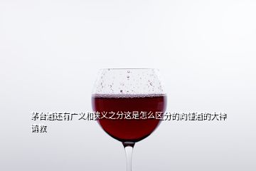 茅台酒还有广义和狭义之分这是怎么区分的向懂酒的大神请教