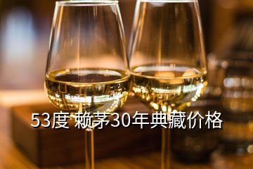 53度 赖茅30年典藏价格