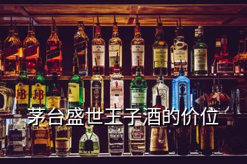 茅台盛世王子酒的价位