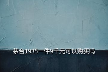 茅台1935一件9千元可以购买吗