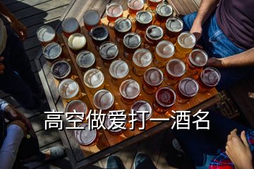 高空做爱打一酒名