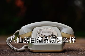 八仙游白酒品质怎么样