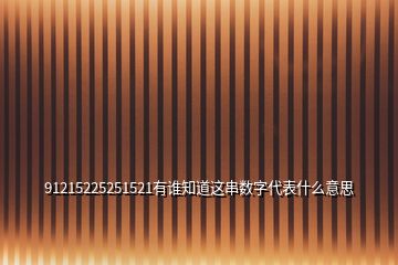 91215225251521有谁知道这串数字代表什么意思