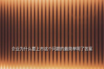 企业为什么要上市这个问题的最简单明了答案