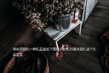 用丝带捆扎一种礼品盒如下图结头处长25厘米捆扎这个礼品盒至