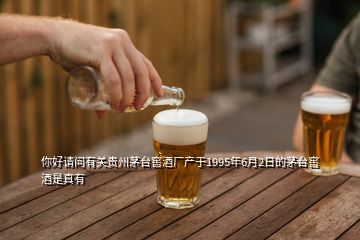 你好请问有关贵州茅台窖酒厂产于1995年6月2日的茅台窖酒是真有