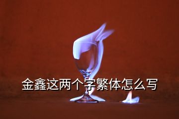 金鑫这两个字繁体怎么写