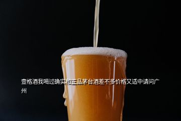 壹格酒我喝过确实和正品茅台酒差不多价格又适中请问广州