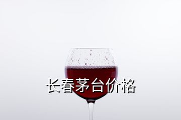 长春茅台价格