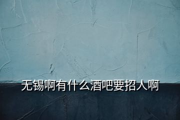 无锡啊有什么酒吧要招人啊