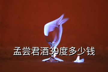 孟尝君酒39度多少钱