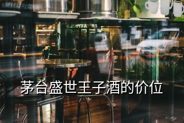 茅台盛世王子酒的价位