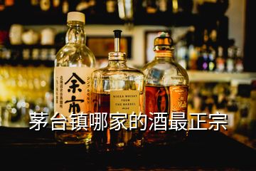 茅台镇哪家的酒最正宗